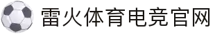 雷火·竞技(中国)-全球领先的电竞赛事平台